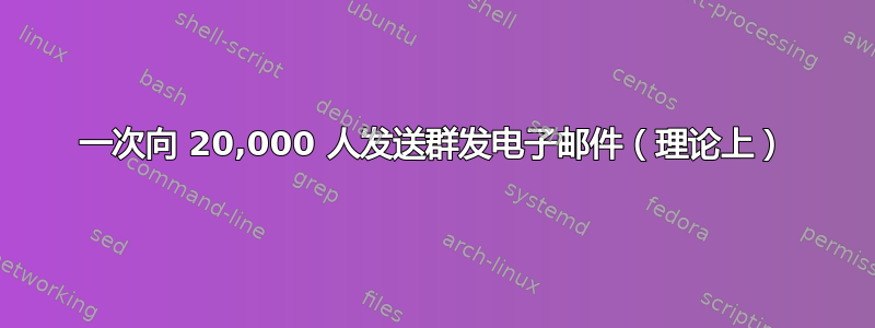 一次向 20,000 人发送群发电子邮件（理论上）