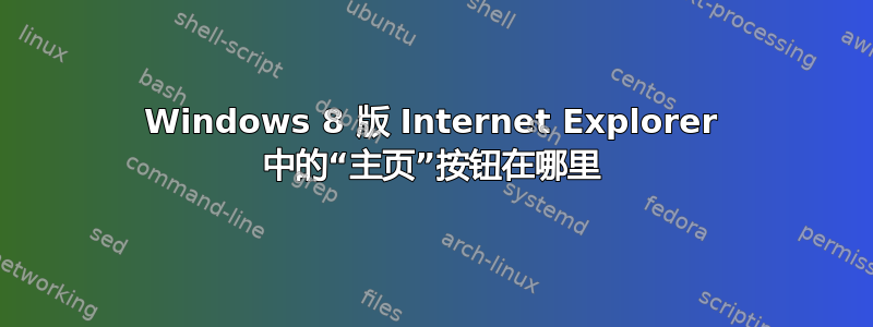 Windows 8 版 Internet Explorer 中的“主页”按钮在哪里