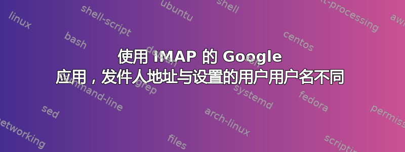 使用 IMAP 的 Google 应用，发件人地址与设置的用户用户名不同