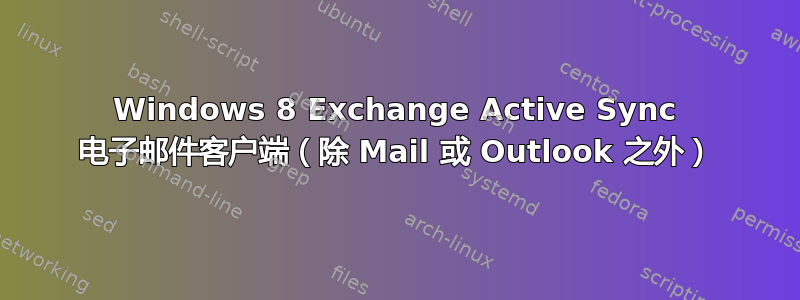 Windows 8 Exchange Active Sync 电子邮件客户端（除 Mail 或 Outlook 之外）