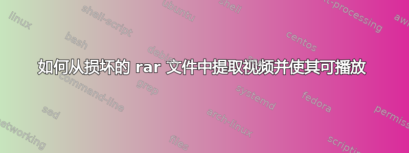 如何从损坏的 rar 文件中提取视频并使其可播放