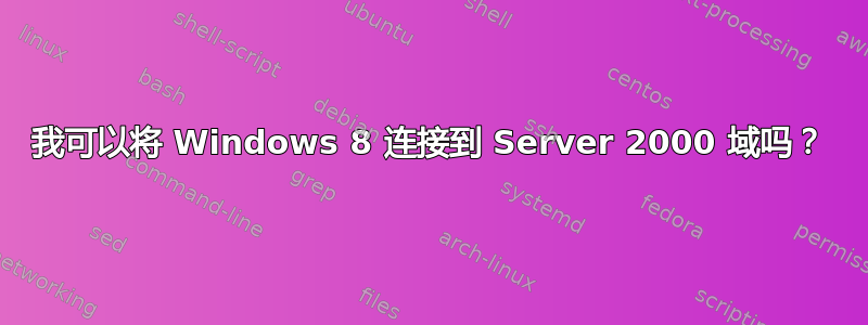 我可以将 Windows 8 连接到 Server 2000 域吗？