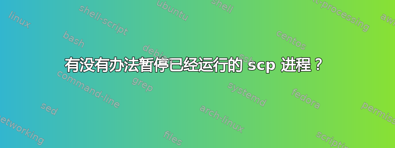 有没有办法暂停已经运行的 scp 进程？