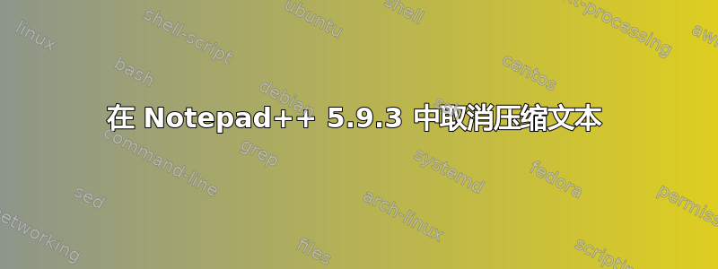 在 Notepad++ 5.9.3 中取消压缩文本