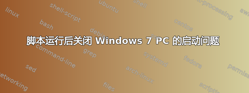 脚本运行后关闭 Windows 7 PC 的启动问题