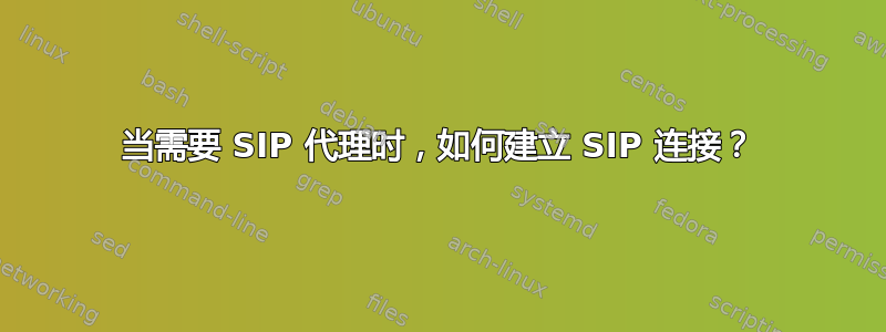 当需要 SIP 代理时，如何建立 SIP 连接？