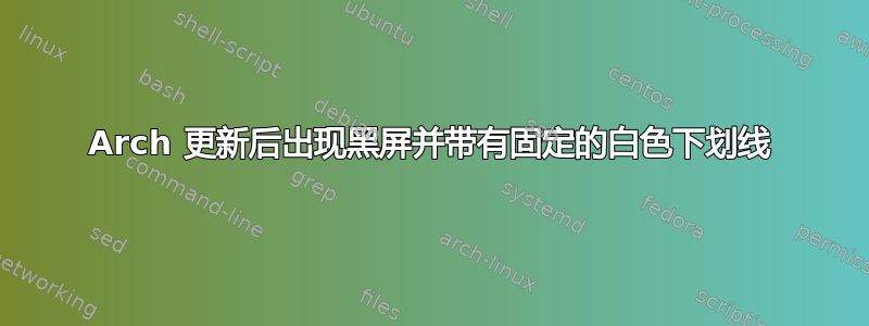 Arch 更新后出现黑屏并带有固定的白色下划线