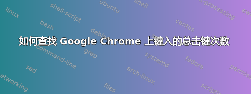 如何查找 Google Chrome 上键入的总击键次数