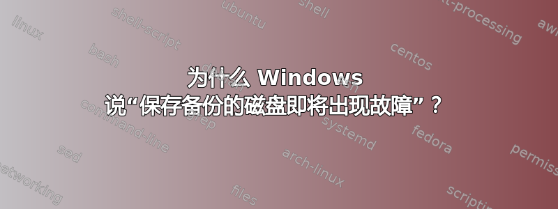 为什么 Windows 说“保存备份的磁盘即将出现故障”？