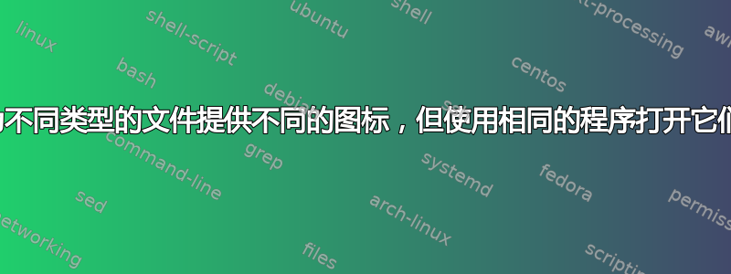 为不同类型的文件提供不同的图标，但使用相同的程序打开它们