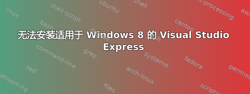 无法安装适用于 Windows 8 的 Visual Studio Express