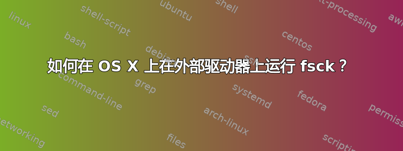 如何在 OS X 上在外部驱动器上运行 fsck？