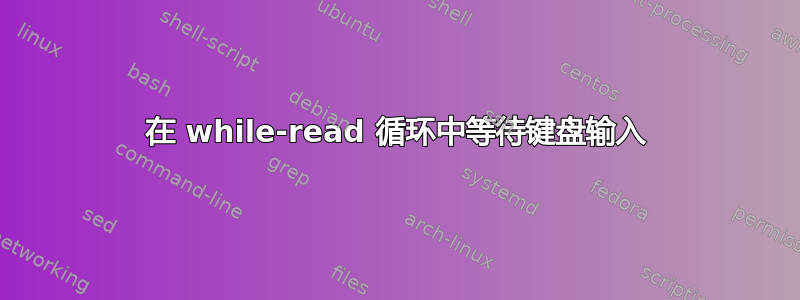 在 while-read 循环中等待键盘输入