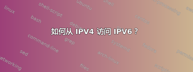 如何从 IPV4 访问 IPV6？