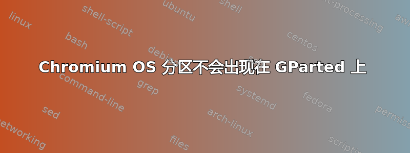 Chromium OS 分区不会出现在 GParted 上