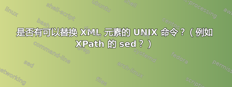 是否有可以替换 XML 元素的 UNIX 命令？（例如 XPath 的 sed？）