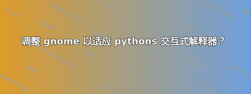 调整 gnome 以适应 pythons 交互式解释器？