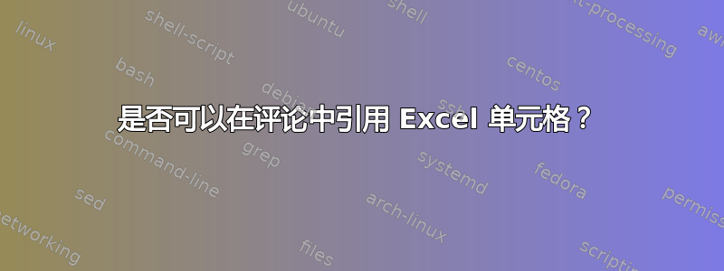 是否可以在评论中引用 Excel 单元格？