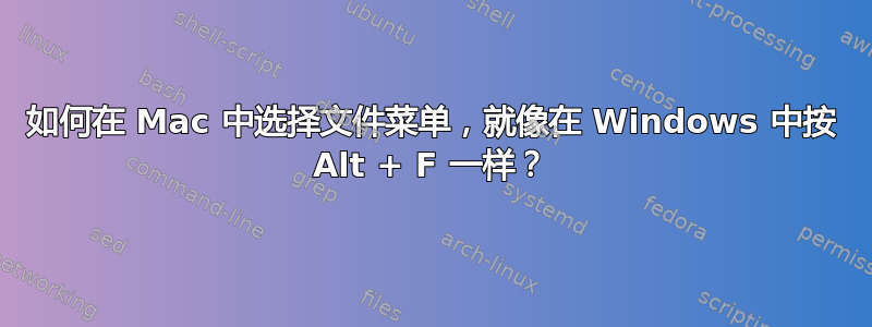 如何在 Mac 中选择文件菜单，就像在 Windows 中按 Alt + F 一样？