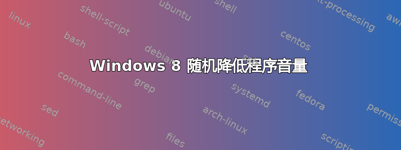 Windows 8 随机降低程序音量