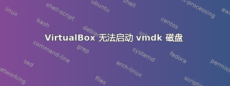 VirtualBox 无法启动 vmdk 磁盘