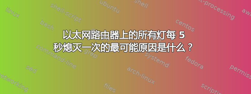 以太网路由器上的所有灯每 5 秒熄灭一次的最可能原因是什么？