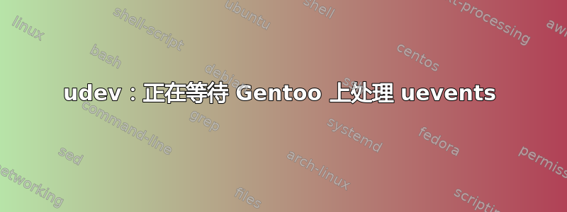 udev：正在等待 Gentoo 上处理 uevents