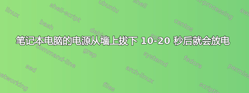 笔记本电脑的电源从墙上拔下 10-20 秒后就会放电