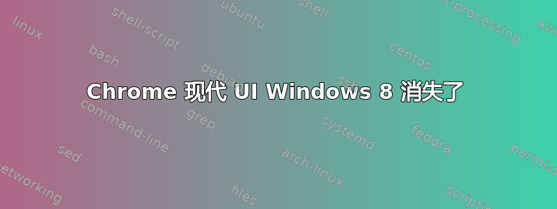 Chrome 现代 UI Windows 8 消失了