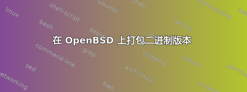 在 OpenBSD 上打包二进制版本