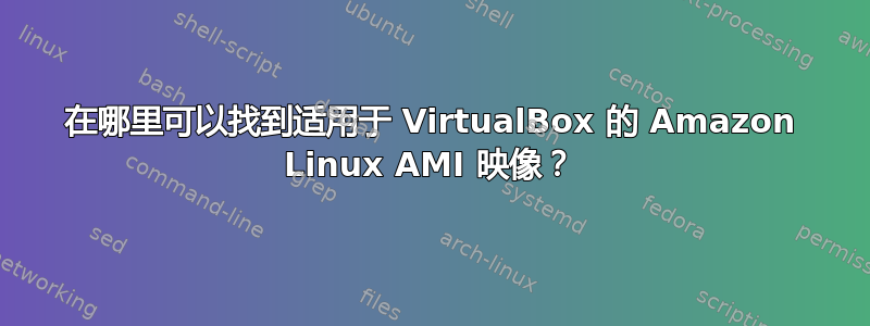 在哪里可以找到适用于 VirtualBox 的 Amazon Linux AMI 映像？