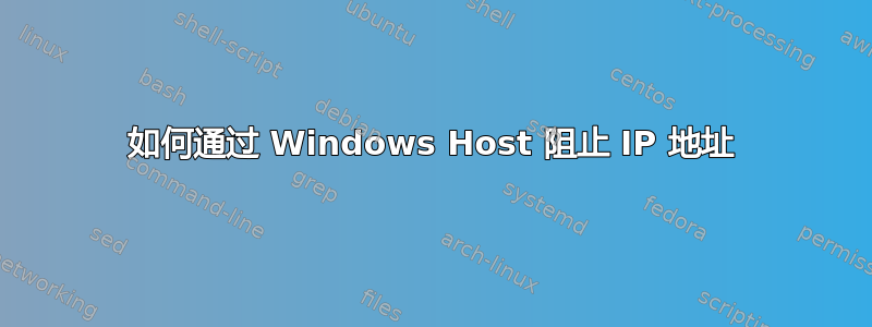 如何通过 Windows Host 阻止 IP 地址