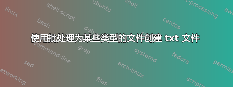 使用批处理为某些类型的文件创建 txt 文件