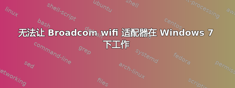 无法让 Broadcom wifi 适配器在 Windows 7 下工作