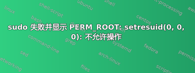 sudo 失败并显示 PERM_ROOT: setresuid(0, 0, 0): 不允许操作