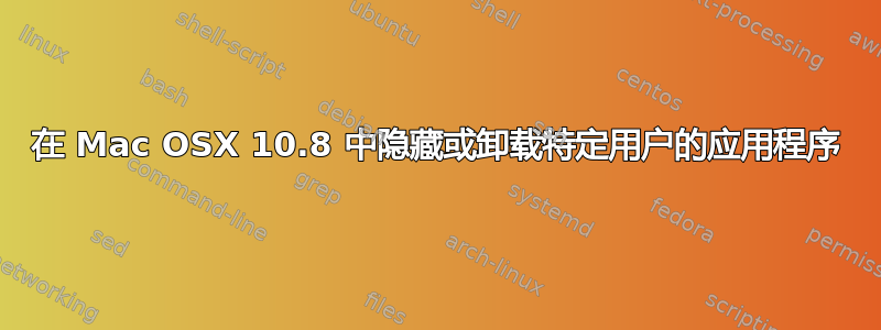 在 Mac OSX 10.8 中隐藏或卸载特定用户的应用程序