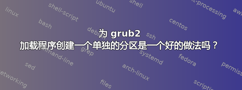 为 grub2 加载程序创建一个单独的分区是一个好的做法吗？