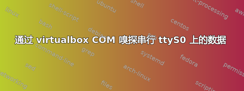 通过 virtualbox COM 嗅探串行 ttyS0 上的数据