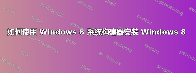 如何使用 Windows 8 系统构建器安装 Windows 8