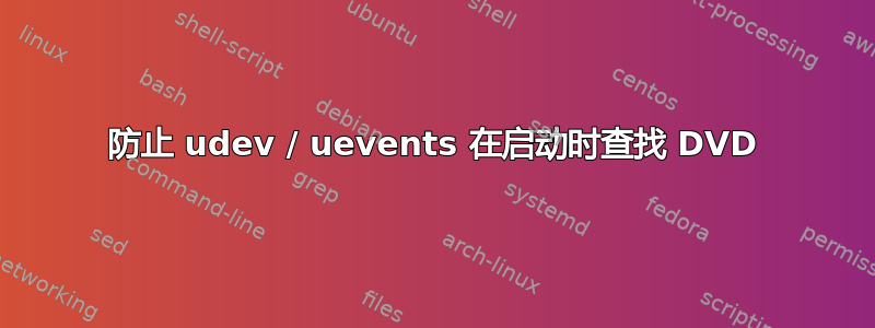 防止 udev / uevents 在启动时查找 DVD