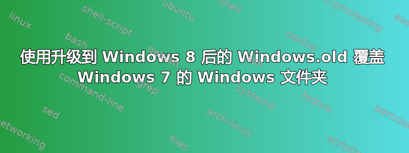 使用升级到 Windows 8 后的 Windows.old 覆盖 Windows 7 的 Windows 文件夹