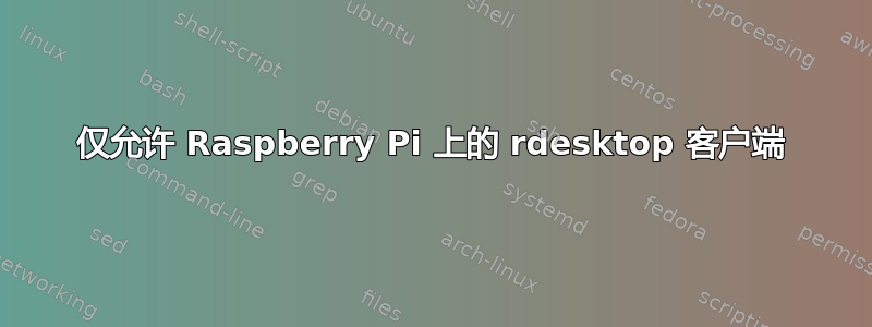 仅允许 Raspberry Pi 上的 rdesktop 客户端