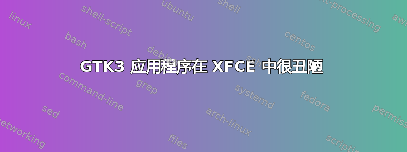 GTK3 应用程序在 XFCE 中很丑陋