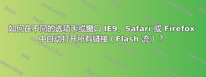 如何在不同的选项卡或窗口 IE9、Safari 或 Firefox 中自动打开所有链接（Flash 流）？