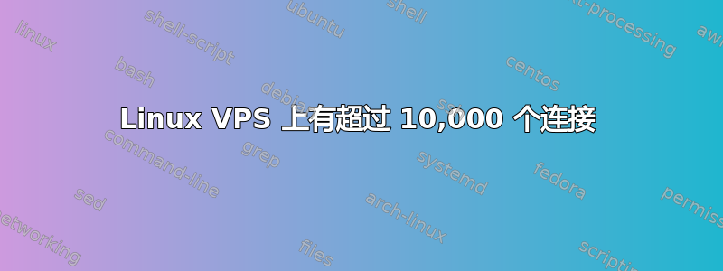 Linux VPS 上有超过 10,000 个连接