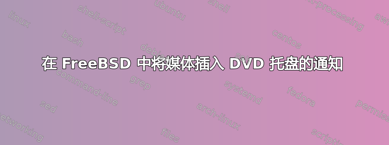 在 FreeBSD 中将媒体插入 DVD 托盘的通知