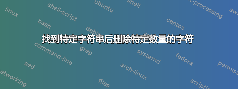 找到特定字符串后删除特定数量的字符