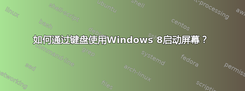 如何通过键盘使用Windows 8启动屏幕？