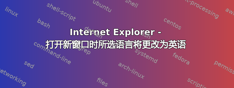 Internet Explorer - 打开新窗口时所选语言将更改为英语