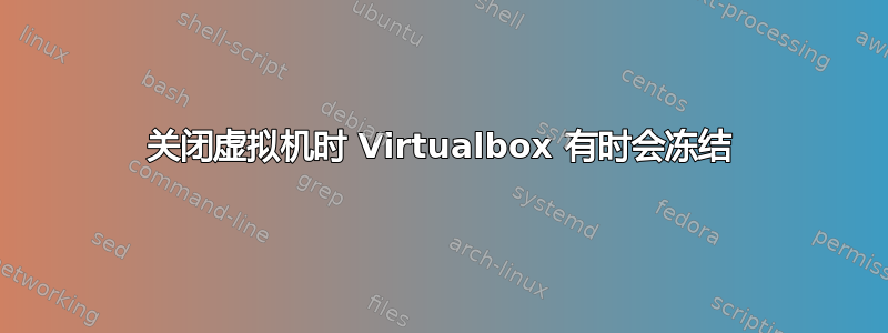 关闭虚拟机时 Virtualbox 有时会冻结